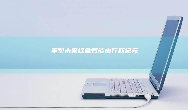 重塑未来：绿色智能出行新纪元