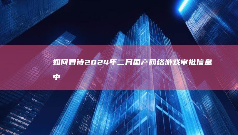 如何看待2024年二月国产网络游戏审批信息中，《黑神话悟空》过审，顺利取得游戏版号？