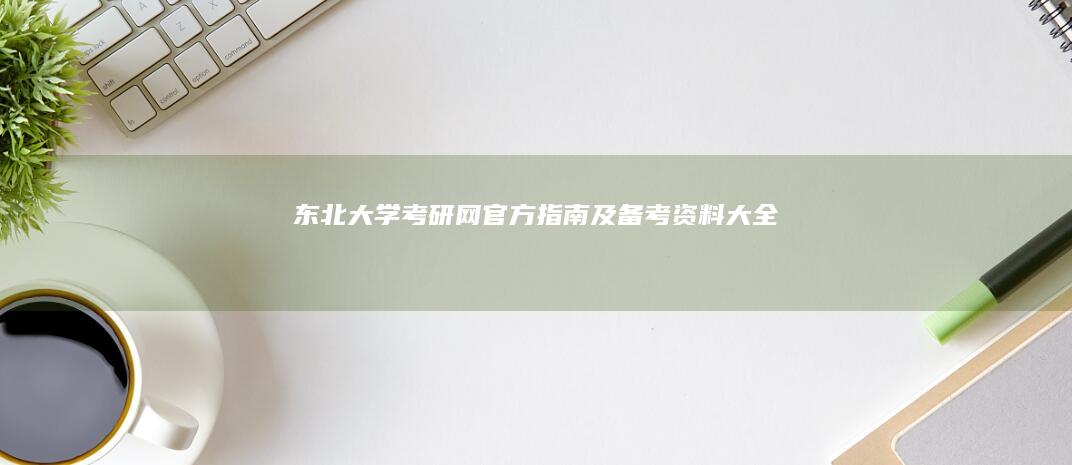 东北大学考研网官方指南及备考资料大全