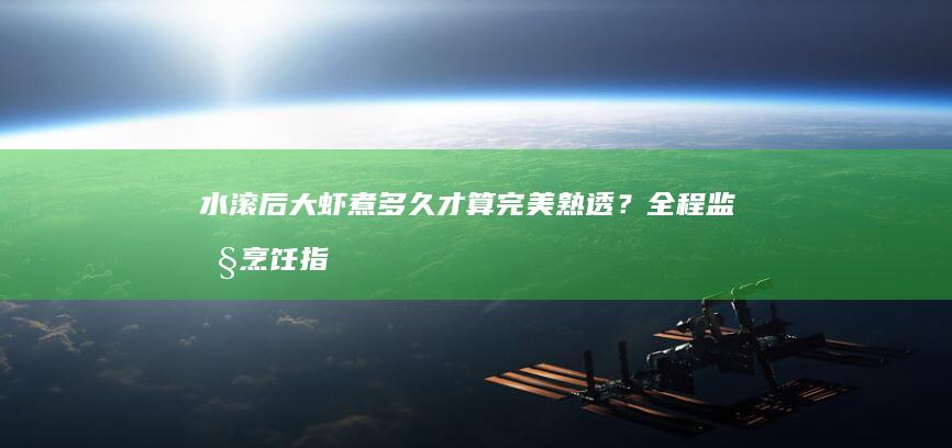 水滚后大虾煮多久才算完美熟透？全程监控烹饪指南